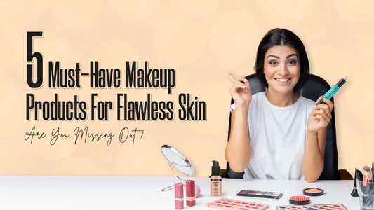 5 Must-Have Makeup Products for Flawless Skin: Are You Missing Out?
