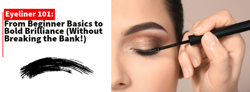 Eyeliner 101: From Beginner Basics to Bold Brilliance (Without Breaking the Bank!)